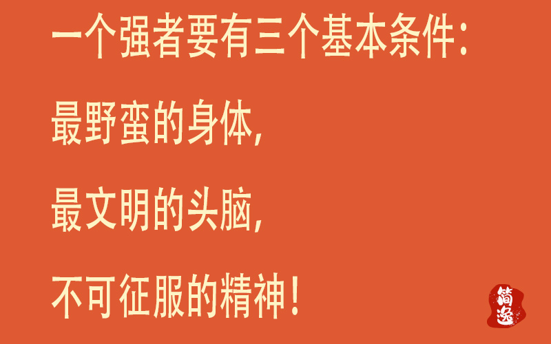 一个强者要有三个基本条件：zui野蛮的身体，zui文明的头脑和不可征服的精神！-壹個不少