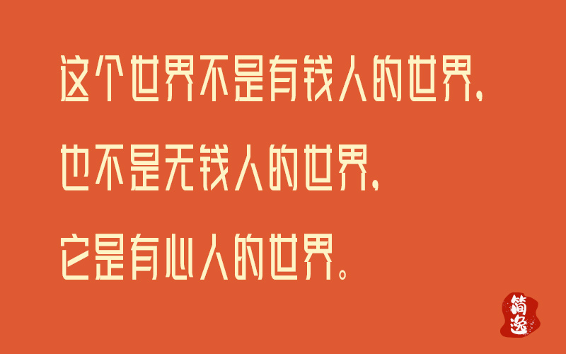 这个世界不是有钱人的世界，也不是无钱人的世界，它是有心人的世界。-壹個不少