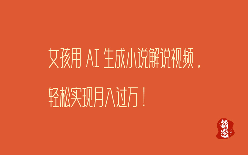 震惊！女孩用AI生成小说解说视频，轻松实现月入过万！-壹個不少