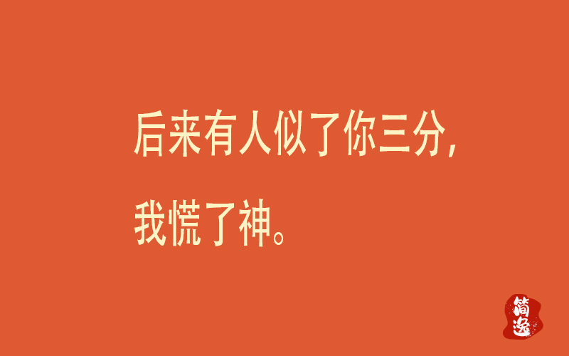 后来有人似了你三分，我慌了神。-壹個不少