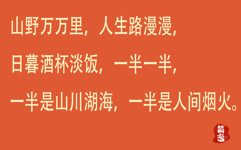 山野万万里，人生路漫漫，日暮酒杯淡饭，一半一半，一半是山川湖海，一半是人间烟火。-壹個不少