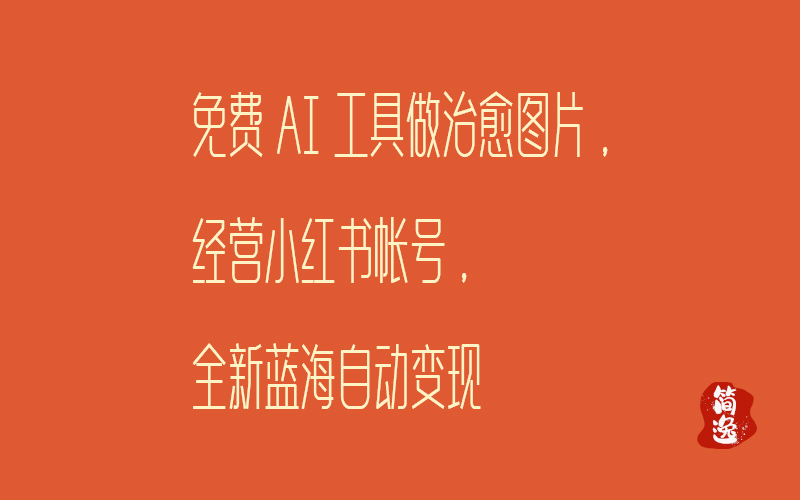 免费AI工具做治愈图片，经营小红书帐号，全新蓝海自动变现-壹個不少